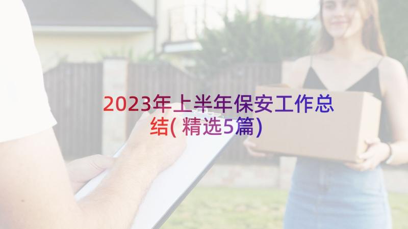 2023年上半年保安工作总结(精选5篇)