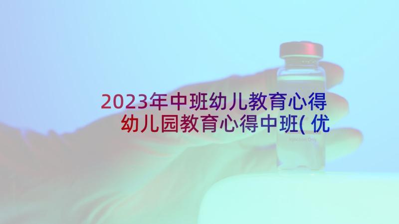 2023年中班幼儿教育心得 幼儿园教育心得中班(优秀7篇)