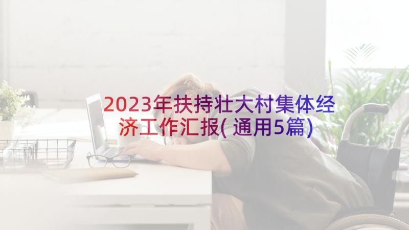 2023年扶持壮大村集体经济工作汇报(通用5篇)