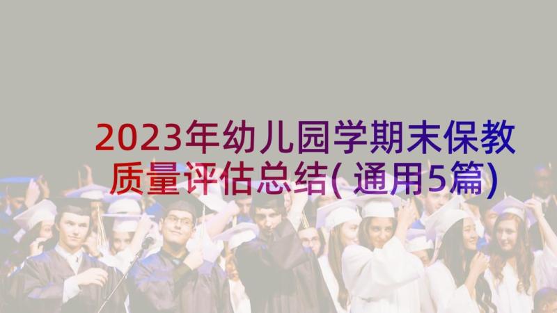 2023年幼儿园学期末保教质量评估总结(通用5篇)