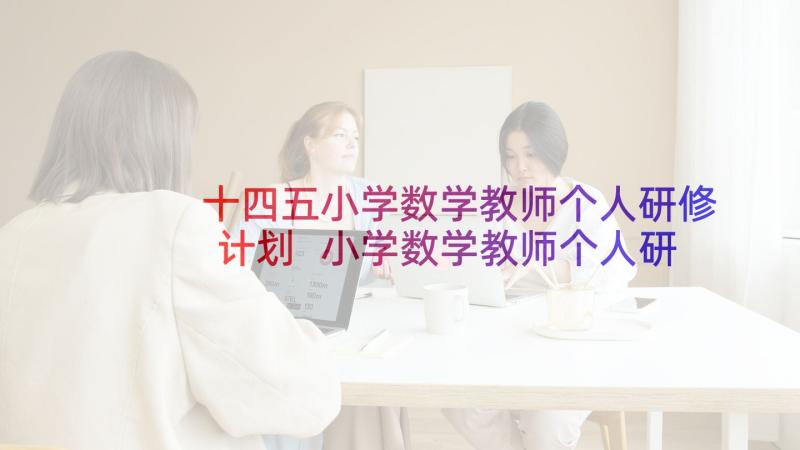 十四五小学数学教师个人研修计划 小学数学教师个人研修计划(通用5篇)