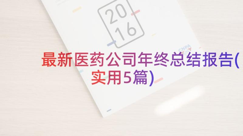 最新医药公司年终总结报告(实用5篇)