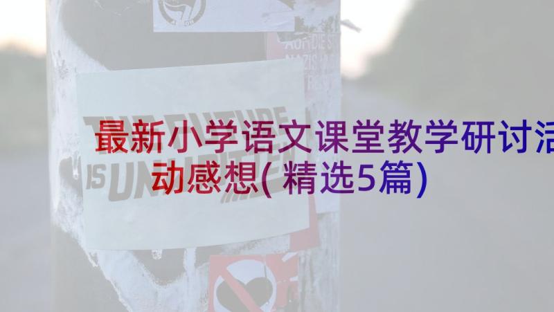 最新小学语文课堂教学研讨活动感想(精选5篇)