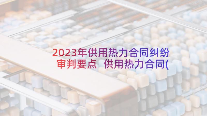 2023年供用热力合同纠纷审判要点 供用热力合同(模板8篇)