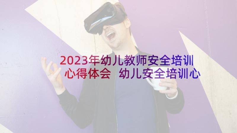 2023年幼儿教师安全培训心得体会 幼儿安全培训心得体会(实用6篇)