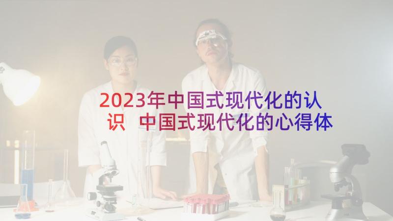 2023年中国式现代化的认识 中国式现代化的心得体会(大全7篇)