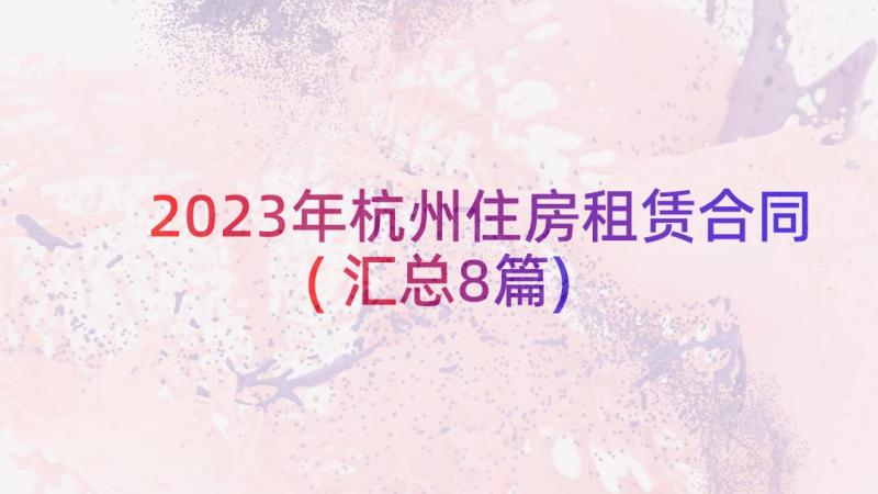 2023年杭州住房租赁合同(汇总8篇)
