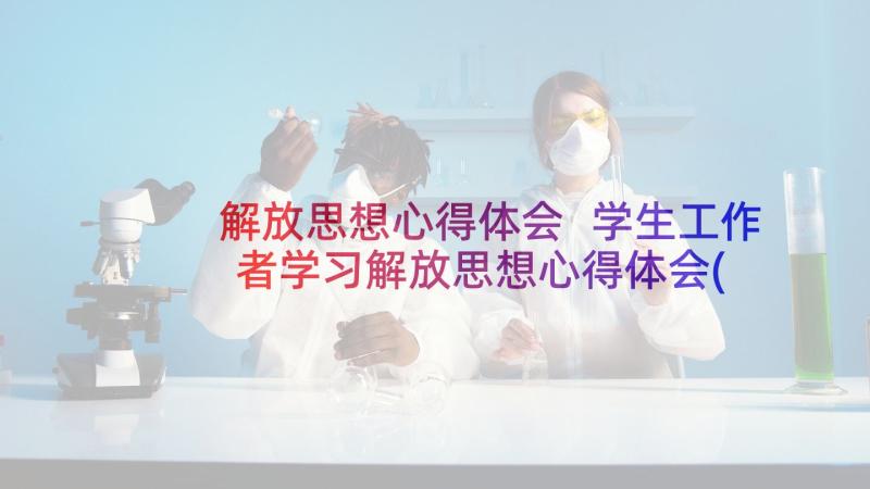 解放思想心得体会 学生工作者学习解放思想心得体会(精选5篇)