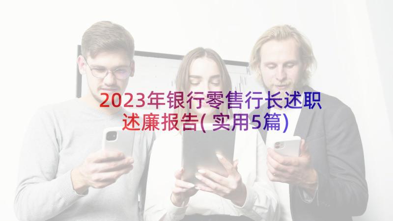 2023年银行零售行长述职述廉报告(实用5篇)