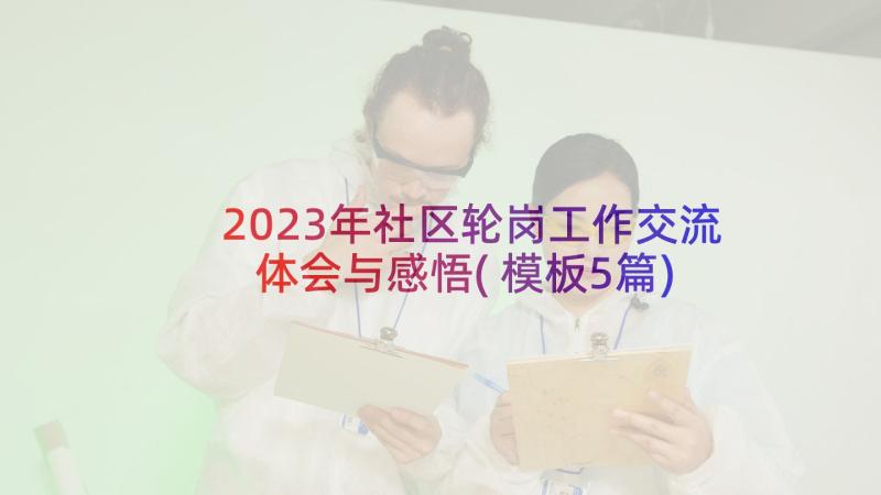 2023年社区轮岗工作交流体会与感悟(模板5篇)