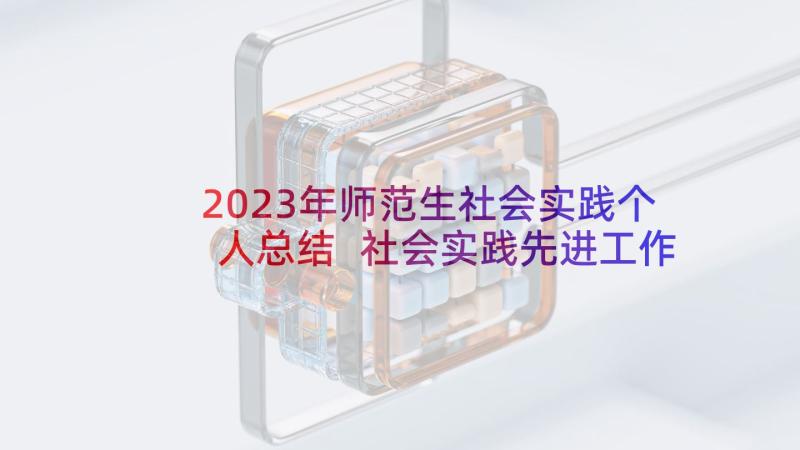 2023年师范生社会实践个人总结 社会实践先进工作者事迹材料(优秀5篇)