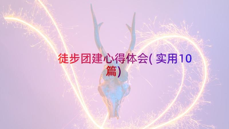 徒步团建心得体会(实用10篇)