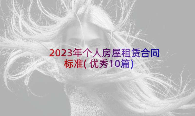 2023年个人房屋租赁合同标准(优秀10篇)