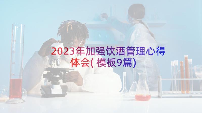 2023年加强饮酒管理心得体会(模板9篇)