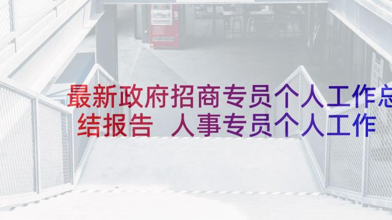 最新政府招商专员个人工作总结报告 人事专员个人工作总结(精选10篇)