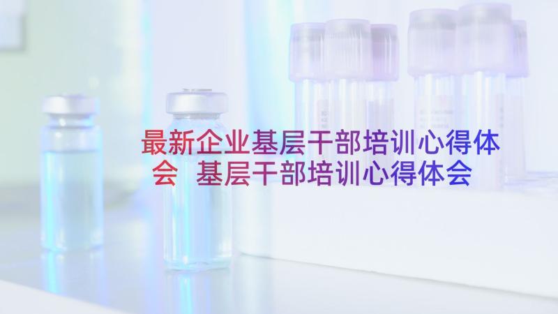 最新企业基层干部培训心得体会 基层干部培训心得体会(实用5篇)