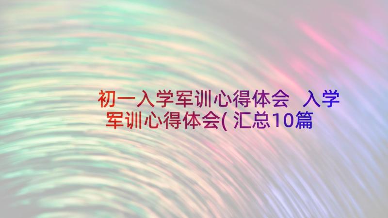 初一入学军训心得体会 入学军训心得体会(汇总10篇)