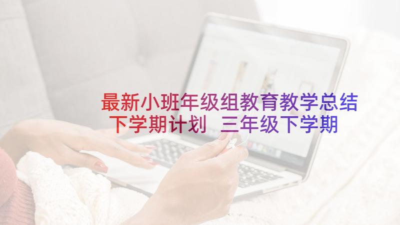 最新小班年级组教育教学总结下学期计划 三年级下学期健康教育教学工作总结(优秀5篇)