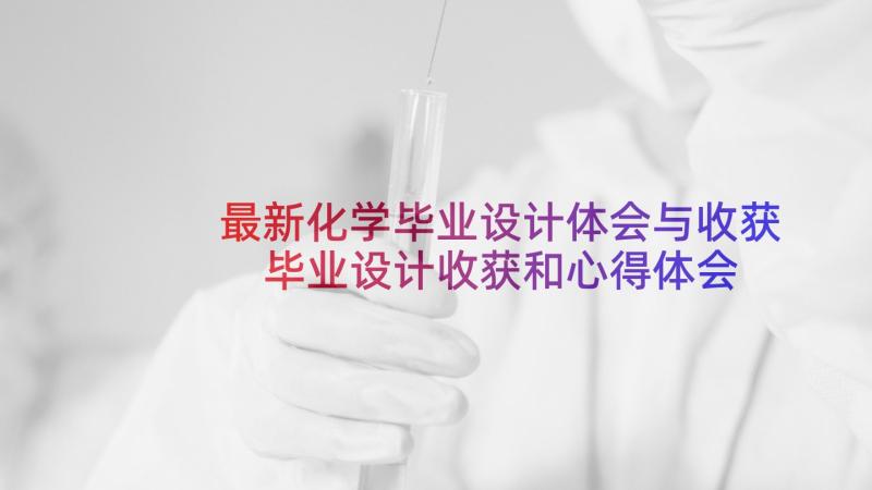 最新化学毕业设计体会与收获 毕业设计收获和心得体会(大全5篇)