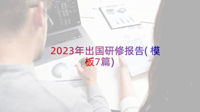 2023年出国研修报告(模板7篇)