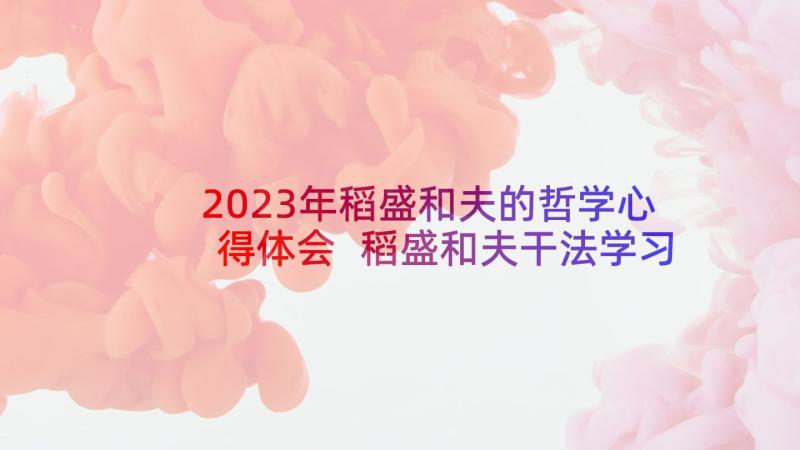 2023年稻盛和夫的哲学心得体会 稻盛和夫干法学习心得体会(通用10篇)