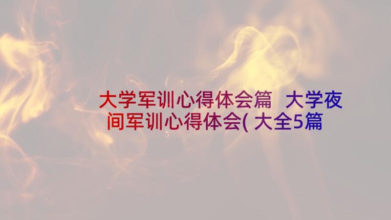 大学军训心得体会篇 大学夜间军训心得体会(大全5篇)