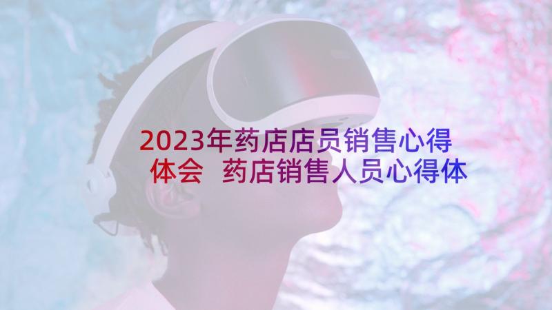 2023年药店店员销售心得体会 药店销售人员心得体会(优秀5篇)