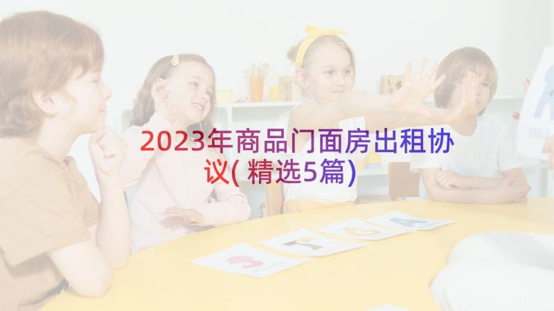 2023年商品门面房出租协议(精选5篇)