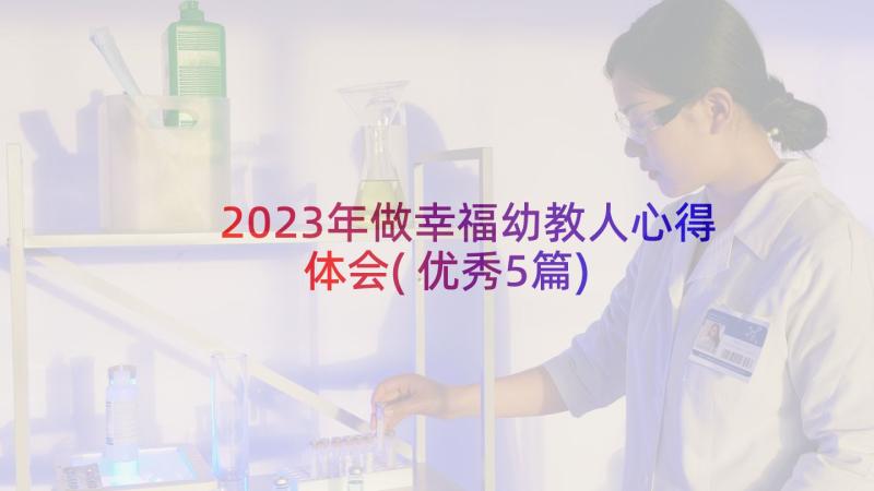 2023年做幸福幼教人心得体会(优秀5篇)