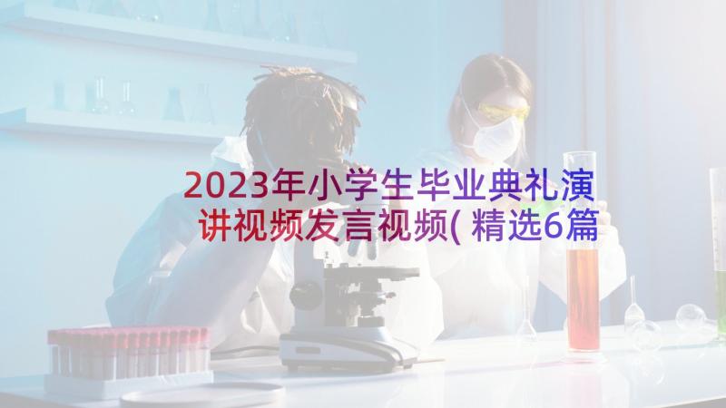 2023年小学生毕业典礼演讲视频发言视频(精选6篇)