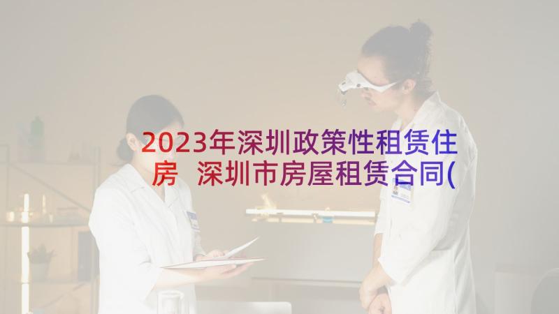 2023年深圳政策性租赁住房 深圳市房屋租赁合同(优秀9篇)