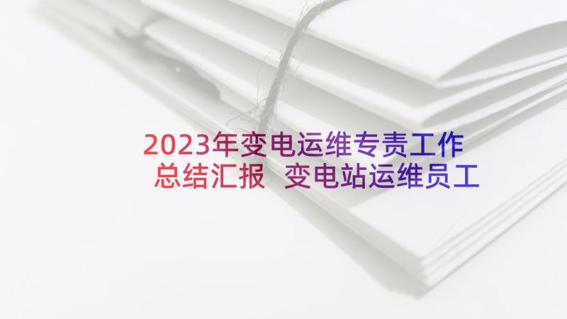 2023年变电运维专责工作总结汇报 变电站运维员工作总结(精选5篇)