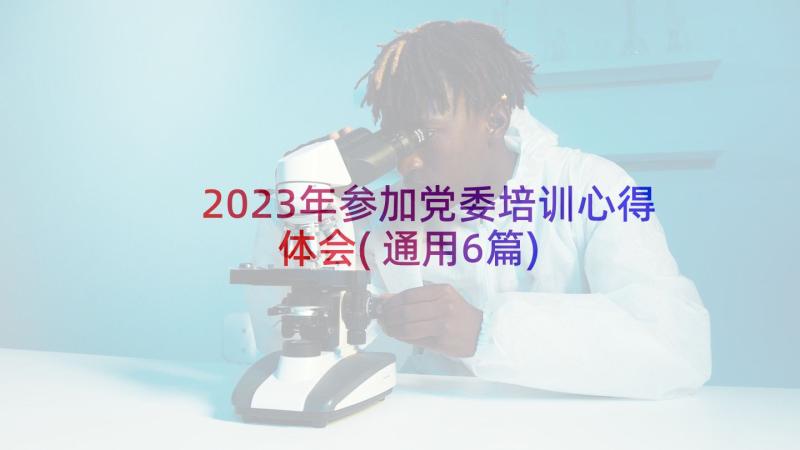 2023年参加党委培训心得体会(通用6篇)