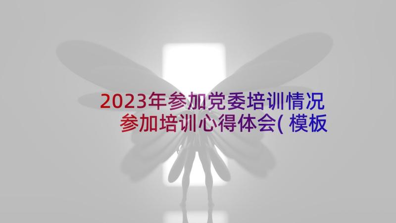 2023年参加党委培训情况 参加培训心得体会(模板8篇)