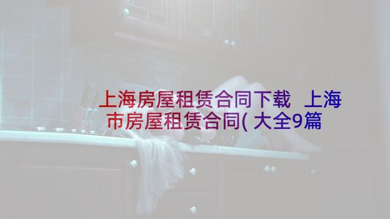 上海房屋租赁合同下载 上海市房屋租赁合同(大全9篇)
