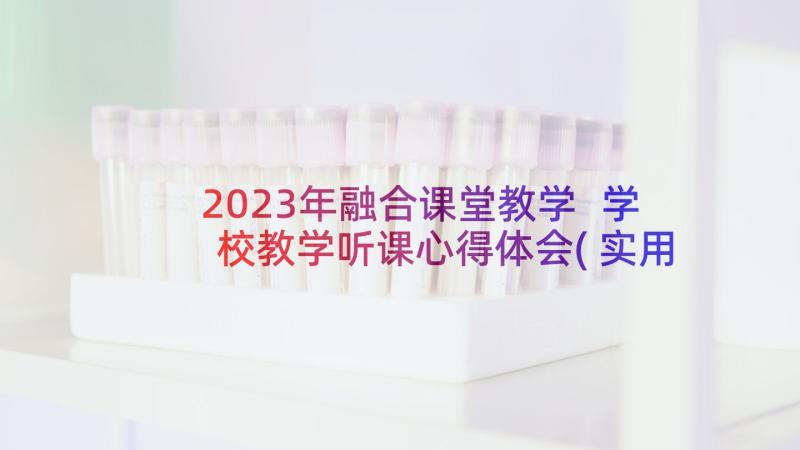 2023年融合课堂教学 学校教学听课心得体会(实用9篇)