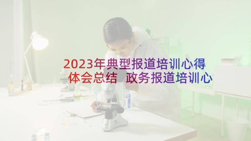 2023年典型报道培训心得体会总结 政务报道培训心得体会(模板5篇)