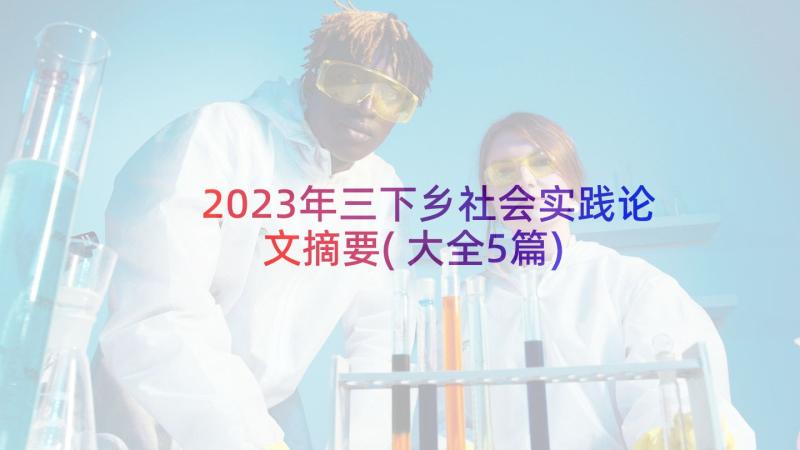 2023年三下乡社会实践论文摘要(大全5篇)