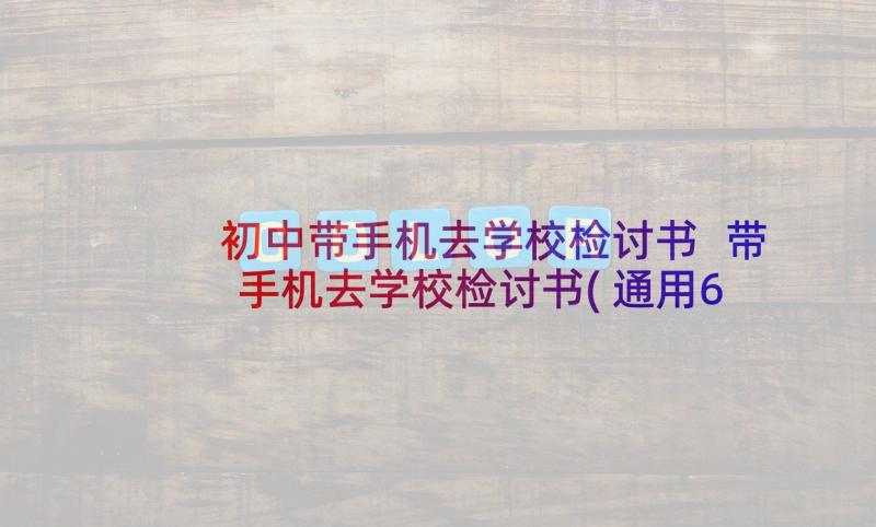 初中带手机去学校检讨书 带手机去学校检讨书(通用6篇)