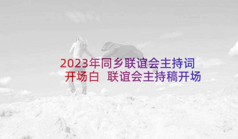 2023年同乡联谊会主持词开场白 联谊会主持稿开场白(汇总7篇)