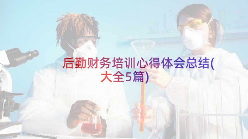 后勤财务培训心得体会总结(大全5篇)