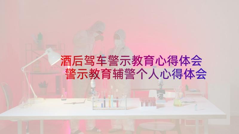 酒后驾车警示教育心得体会 警示教育辅警个人心得体会(优质7篇)