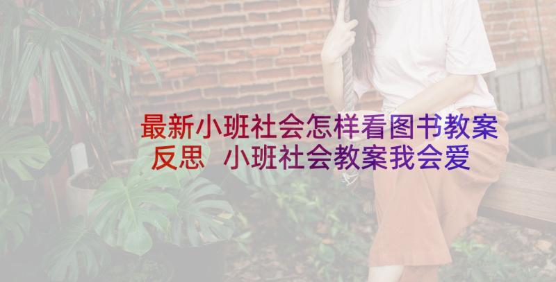 最新小班社会怎样看图书教案反思 小班社会教案我会爱护图书教案及教学反思(实用5篇)