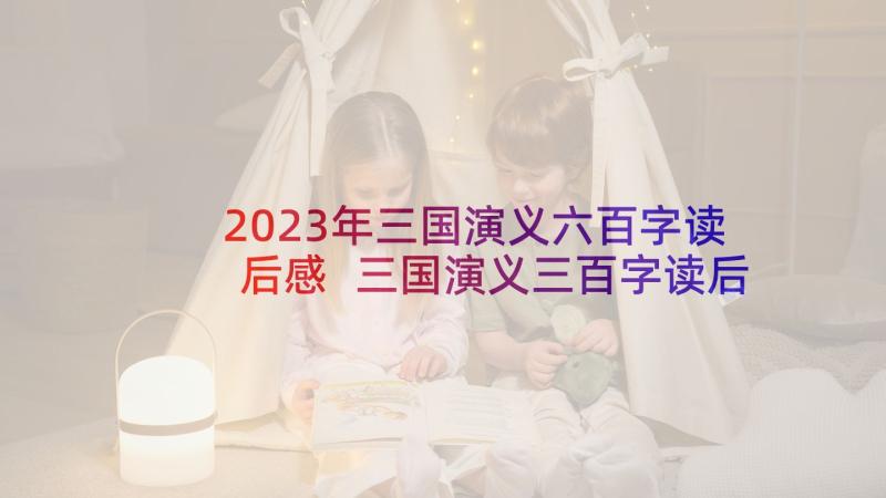 2023年三国演义六百字读后感 三国演义三百字读后感(通用5篇)