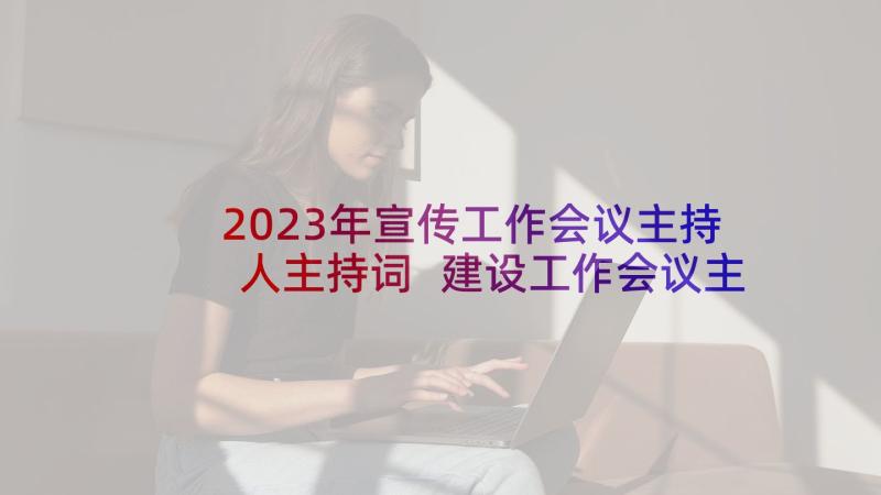 2023年宣传工作会议主持人主持词 建设工作会议主持人主持词(通用10篇)