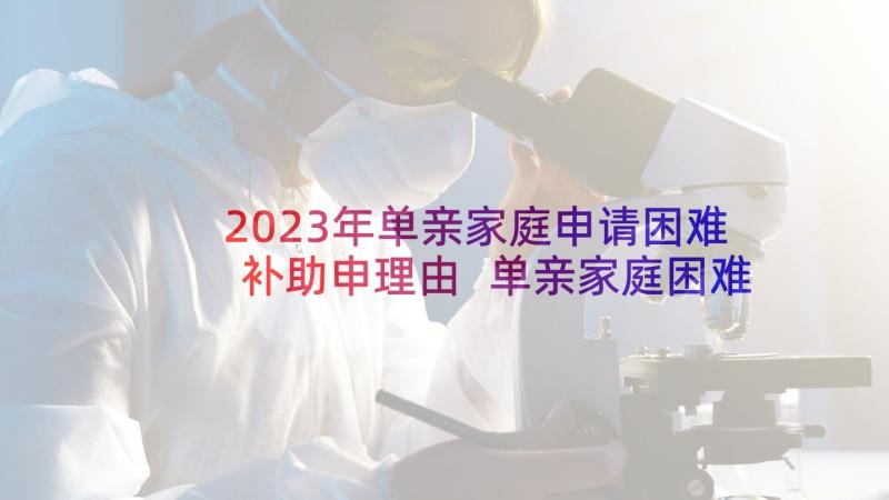 2023年单亲家庭申请困难补助申理由 单亲家庭困难补助申请书(通用5篇)