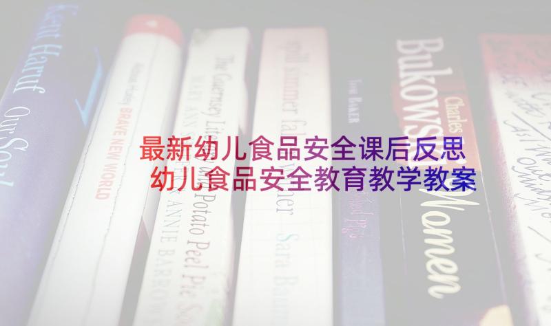 最新幼儿食品安全课后反思 幼儿食品安全教育教学教案(通用6篇)