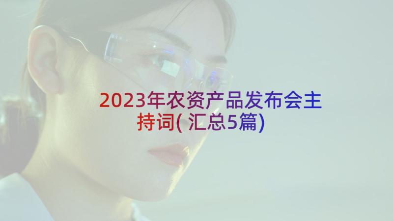 2023年农资产品发布会主持词(汇总5篇)