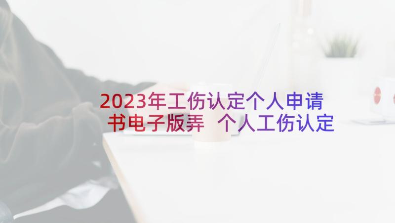 2023年工伤认定个人申请书电子版弄 个人工伤认定申请书(精选5篇)