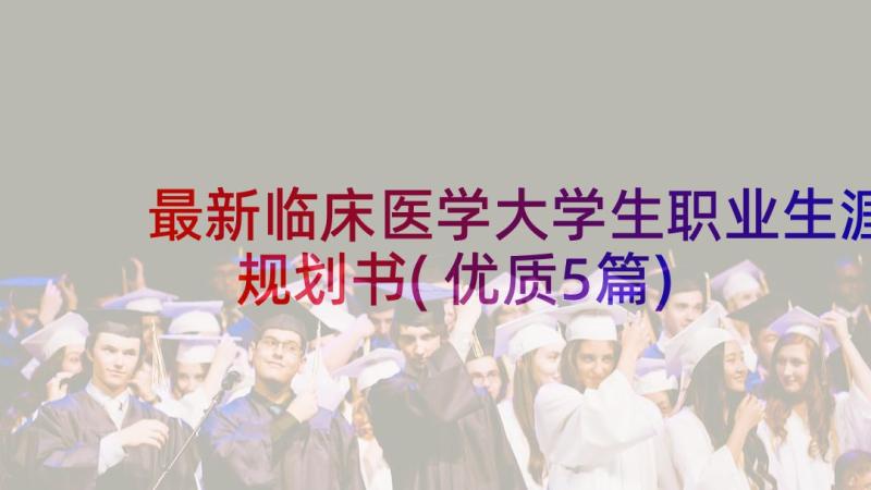 最新临床医学大学生职业生涯规划书(优质5篇)